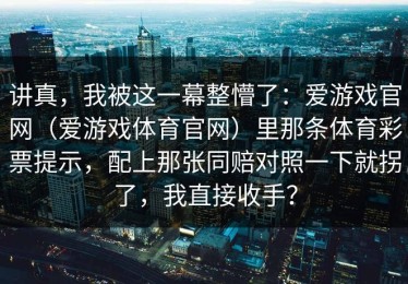 讲真，我被这一幕整懵了：爱游戏官网（爱游戏体育官网）里那条体育彩票提示，配上那张同赔对照一下就拐了，我直接收手？