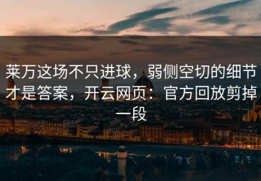 莱万这场不只进球，弱侧空切的细节才是答案，开云网页：官方回放剪掉一段