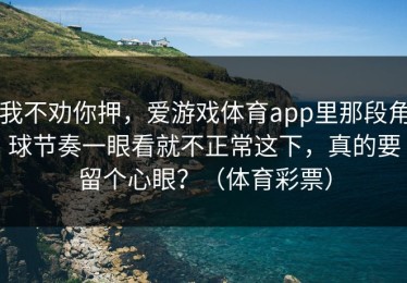 我不劝你押，爱游戏体育app里那段角球节奏一眼看就不正常这下，真的要留个心眼？（体育彩票）
