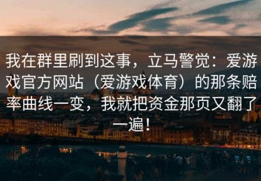 我在群里刷到这事，立马警觉：爱游戏官方网站（爱游戏体育）的那条赔率曲线一变，我就把资金那页又翻了一遍！