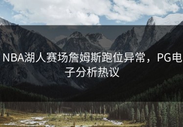 NBA湖人赛场詹姆斯跑位异常，PG电子分析热议