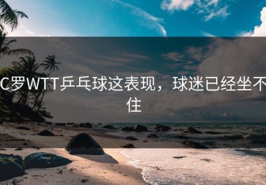 C罗WTT乒乓球这表现，球迷已经坐不住