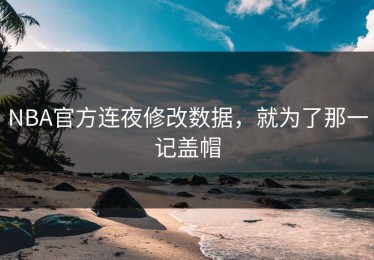 NBA官方连夜修改数据，就为了那一记盖帽