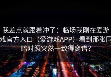 我差点就跟着冲了：临场我刚在爱游戏官方入口（爱游戏APP）看到那张同赔对照突然一致得离谱？