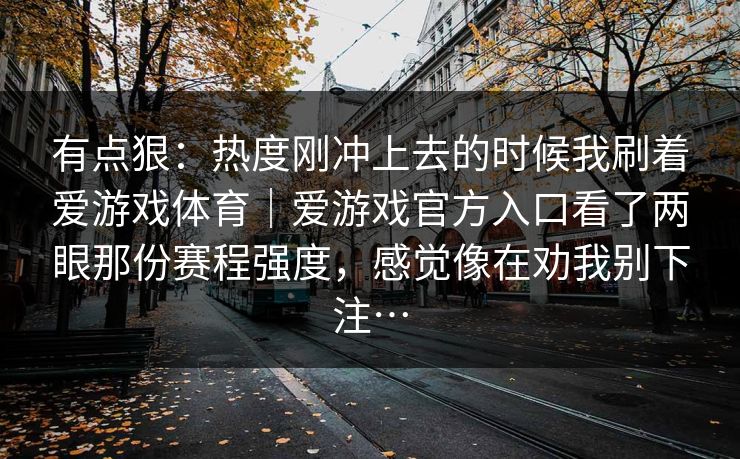 有点狠:热度刚冲上去的时候我刷着爱游戏体育|爱游戏官方入口看了两眼那份赛程强度,感觉像在劝我别下注… 有点狠:热度刚冲上去的时候我刷着爱游戏体育|爱游戏官方入口看了两眼那份赛程强度,感觉像在劝我别下注…