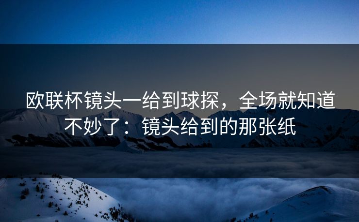 欧联杯镜头一给到球探,全场就知道不妙了:镜头给到的那张纸 欧联杯镜头一给到球探,全场就知道不妙了:镜头给到的那张纸