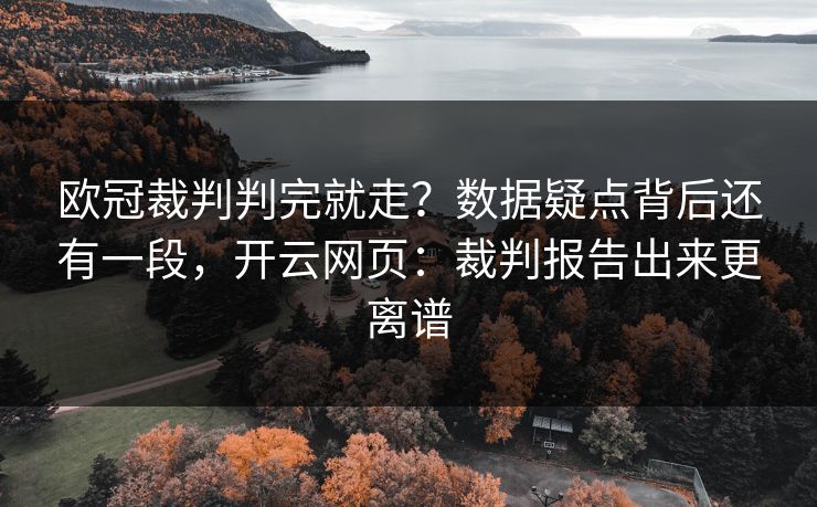 欧冠裁判判完就走？数据疑点背后还有一段，开云网页：裁判报告出来更离谱
