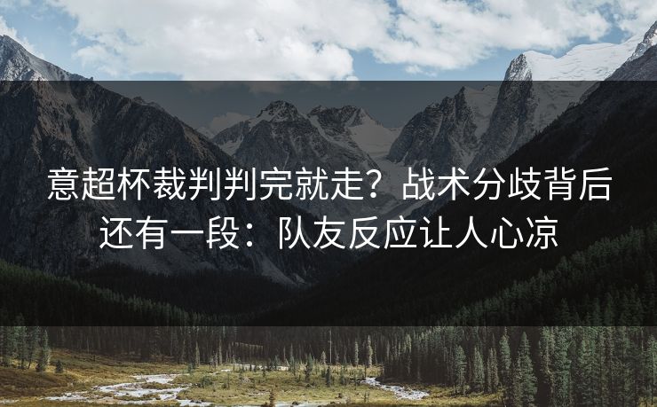 意超杯裁判判完就走?战术分歧背后还有一段:队友反应让人心凉 意超杯裁判判完就走?战术分歧背后还有一段:队友反应让人心凉