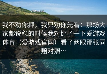 我不劝你押，我只劝你先看：那场大家都说稳的时候我对比了一下爱游戏体育（爱游戏官网）看了两眼那张同赔对照…