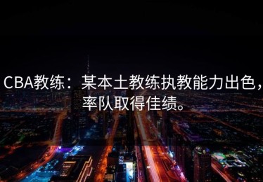 CBA教练：某本土教练执教能力出色，率队取得佳绩。