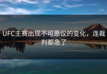UFC主赛出现不可思议的变化，连裁判都急了