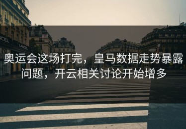 奥运会这场打完，皇马数据走势暴露问题，开云相关讨论开始增多