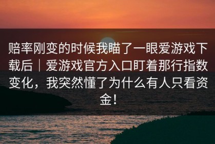 赔率刚变的时候我瞄了一眼爱游戏下载后｜爱游戏官方入口盯着那行指数变化，我突然懂了为什么有人只看资金！