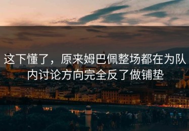 这下懂了，原来姆巴佩整场都在为队内讨论方向完全反了做铺垫