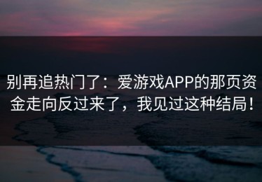 别再追热门了：爱游戏APP的那页资金走向反过来了，我见过这种结局！