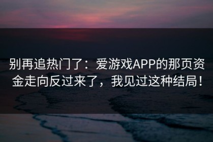 别再追热门了：爱游戏APP的那页资金走向反过来了，我见过这种结局！