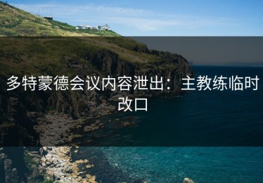 多特蒙德会议内容泄出：主教练临时改口