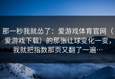 那一秒我就怂了：爱游戏体育官网（爱游戏下载）的那张让球变化一变，我就把指数那页又翻了一遍…
