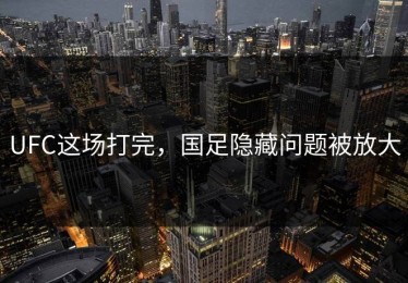 UFC这场打完，国足隐藏问题被放大