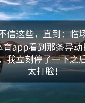 我本来不信这些，直到：临场我翻到爱游戏体育app看到那条异动提醒变得太快了，我立刻停了一下之后的走势太打脸！