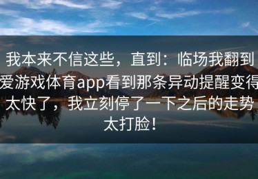 我本来不信这些，直到：临场我翻到爱游戏体育app看到那条异动提醒变得太快了，我立刻停了一下之后的走势太打脸！
