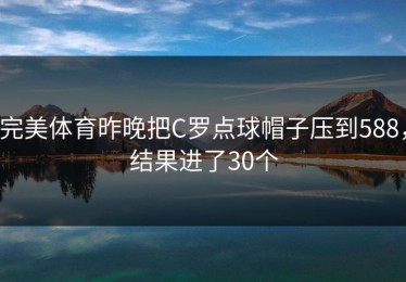 完美体育昨晚把C罗点球帽子压到588，结果进了30个