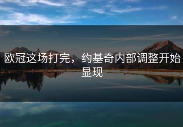 欧冠这场打完，约基奇内部调整开始显现