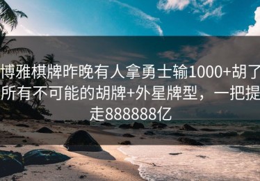 博雅棋牌昨晚有人拿勇士输1000+胡了所有不可能的胡牌+外星牌型，一把提走888888亿