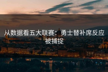 从数据看五大联赛：勇士替补席反应被捕捉