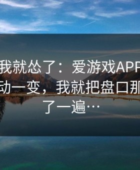 那一秒我就怂了：爱游戏APP的那条水位波动一变，我就把盘口那页又翻了一遍…