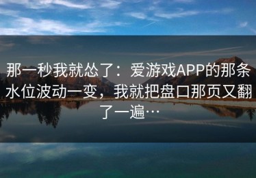 那一秒我就怂了：爱游戏APP的那条水位波动一变，我就把盘口那页又翻了一遍…
