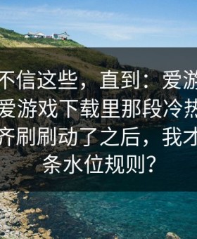 我本来不信这些，直到：爱游戏官方网站｜爱游戏下载里那段冷热走势同一时间齐刷刷动了之后，我才想起那条水位规则？