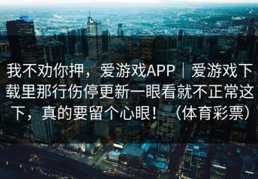 我不劝你押，爱游戏APP｜爱游戏下载里那行伤停更新一眼看就不正常这下，真的要留个心眼！（体育彩票）