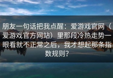 朋友一句话把我点醒：爱游戏官网（爱游戏官方网站）里那段冷热走势一眼看就不正常之后，我才想起那条指数规则？