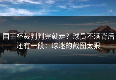 国王杯裁判判完就走？球员不满背后还有一段：球迷的截图太狠