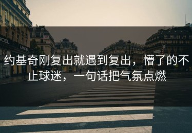 约基奇刚复出就遇到复出，懵了的不止球迷，一句话把气氛点燃