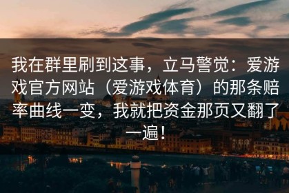 我在群里刷到这事，立马警觉：爱游戏官方网站（爱游戏体育）的那条赔率曲线一变，我就把资金那页又翻了一遍！