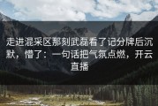 走进混采区那刻武磊看了记分牌后沉默，懵了：一句话把气氛点燃，开云直播