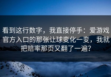看到这行数字，我直接停手：爱游戏官方入口的那张让球变化一变，我就把赔率那页又翻了一遍？