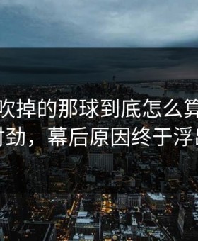 尤文被吹掉的那球到底怎么算？越看越不对劲，幕后原因终于浮出水面