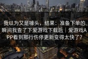我以为又是噱头，结果：准备下单的瞬间我查了下爱游戏下载后｜爱游戏APP看到那行伤停更新变得太快了？