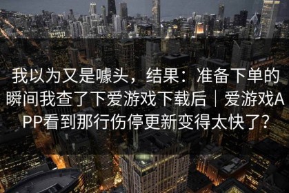 我以为又是噱头，结果：准备下单的瞬间我查了下爱游戏下载后｜爱游戏APP看到那行伤停更新变得太快了？