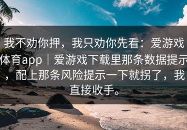 我不劝你押，我只劝你先看：爱游戏体育app｜爱游戏下载里那条数据提示，配上那条风险提示一下就拐了，我直接收手。