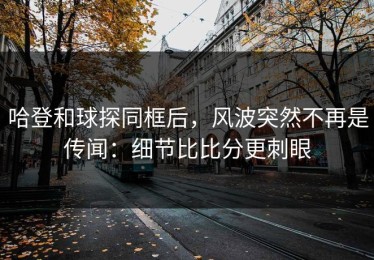 哈登和球探同框后，风波突然不再是传闻：细节比比分更刺眼