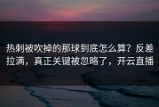 热刺被吹掉的那球到底怎么算？反差拉满，真正关键被忽略了，开云直播