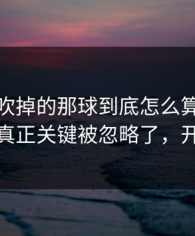 热刺被吹掉的那球到底怎么算？反差拉满，真正关键被忽略了，开云直播