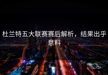杜兰特五大联赛赛后解析，结果出乎意料