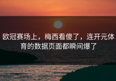欧冠赛场上，梅西看傻了，连开元体育的数据页面都瞬间爆了