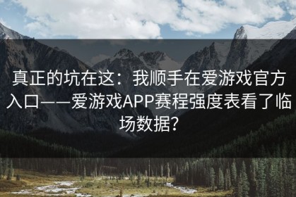 真正的坑在这：我顺手在爱游戏官方入口——爱游戏APP赛程强度表看了临场数据？