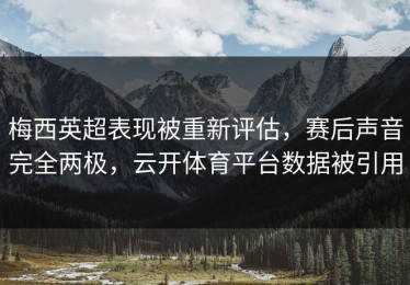 梅西英超表现被重新评估，赛后声音完全两极，云开体育平台数据被引用